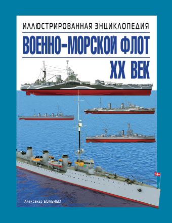 Военно-морской флот. XX век. Иллюстрированная энциклопедия Военно-морской флот. XX век. Иллюстрированная энциклопедия Больных А.Г.