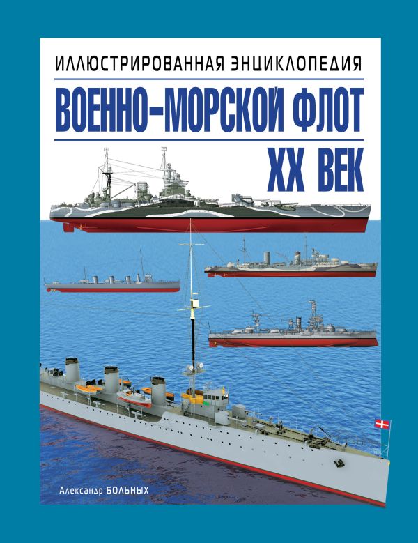 Военно-морской флот. XX век. Иллюстрированная энциклопедия Военно-морской флот. XX век. Иллюстрированная энциклопедия Больных А.Г.