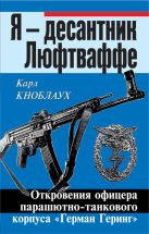 Я – десантник Люфтваффе. Откровения офицера парашютно-танкового корпуса «Герман Геринг» Я – десантник Люфтваффе. Откровения офицера парашютно-танкового корпуса «Герман Геринг»