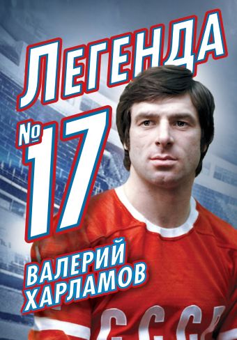 Валерий Харламов. Легенда №17 Валерий Харламов. Легенда №17 Раззаков Ф.И.