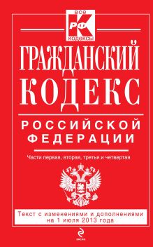 Обложка Гражданский кодекс Российской Федерации. Части первая, вторая, третья и четвертая : текст с изм. и доп. на 1 июля 2013 г. 