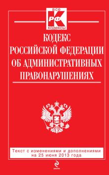 Обложка Кодекс Российской Федерации об административных правонарушениях : текст с изм. и доп. на 25 июня 2013 г. 