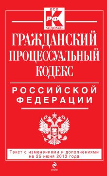 Гражданский процессуальный кодекс Российской Федерации : текст с изм. и доп. на 25 июня 2013 г.