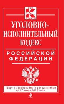 Уголовно-исполнительный кодекс Российской Федерации : текст с изм. и доп. на 25 июня 2013 г.