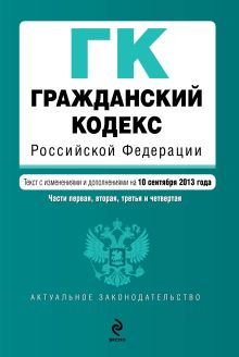 Обложка Гражданский кодекс Российской Федерации. Части первая, вторая, третья и четвертая : текст с изм. и доп. на 10 сентября 2013 г. 