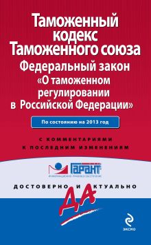 Таможенный кодекс Таможенного союза; Федеральный закон «О таможенном регулировании в Российской Федерации»: по сост. на 2013 г.: с комментариями к последним изм.
