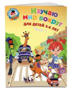 Изучаю мир вокруг: для детей 5-6 лет. Ч. 1 Изучаю мир вокруг: для детей 5-6 лет. Ч. 1
