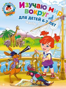 Изучаю мир вокруг: для детей 6-7 лет. Ч. 1
