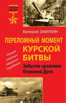 Обложка Переломный момент Курской битвы. Забытое сражение Огненной Дуги Валерий Замулин