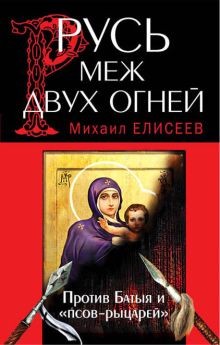 Обложка Русь меж двух огней – против Батыя и «псов-рыцарей» Михаил Елисеев