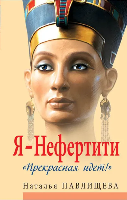 Обложка Я - Нефертити. «Прекрасная идет!» Наталья Павлищева