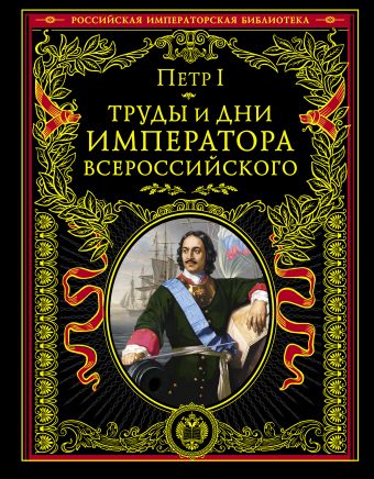 Труды и дни императора всероссийского Труды и дни императора всероссийского Петр I