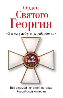 Шишов А.В. - Орден Святого Георгия. Всё о самой почетной награде Российской Империи обложка книги Шишов А.В. - Орден Святого Георгия. Всё о самой почетной награде Российской Империи обложка книги
