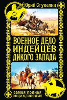 Военное дело индейцев Дикого Запада. Самая полная энциклопедия Военное дело индейцев Дикого Запада. Самая полная энциклопедия