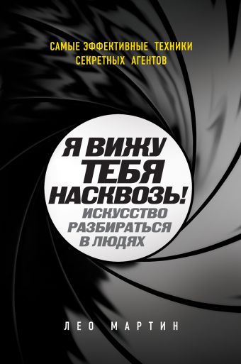 Я вижу тебя насквозь! Искусство разбираться в людях. Самые эффективные техники секретных агентов Я вижу тебя насквозь! Искусство разбираться в людях. Самые эффективные техники секретных агентов Мартин Л.
