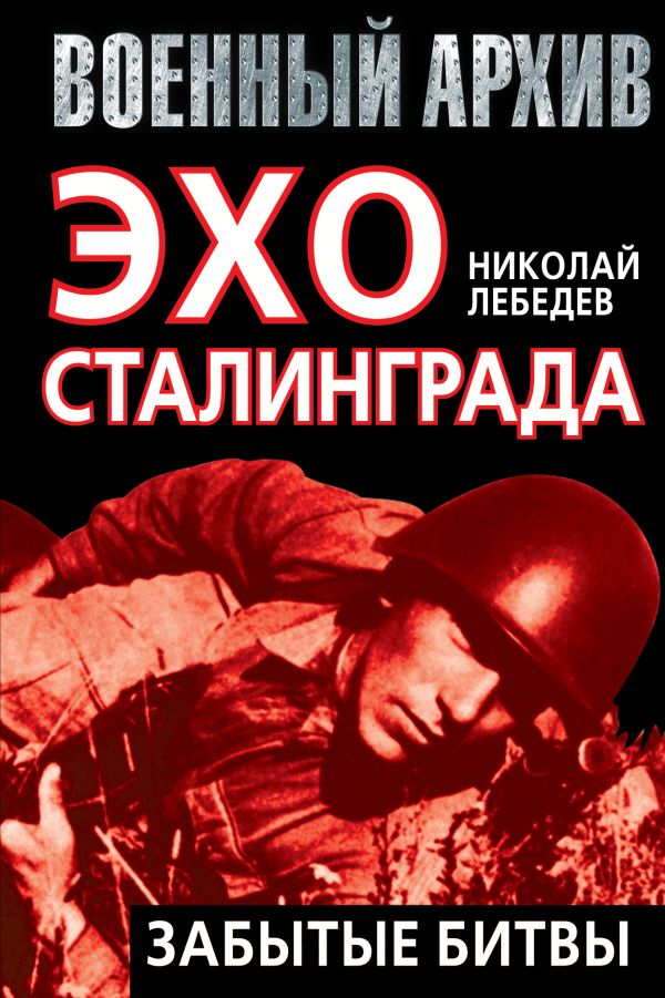Эхо Сталинграда: забытые битвы Эхо Сталинграда: забытые битвы Лебедев Н.В.