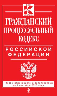 Гражданский процессуальный кодекс Российской Федерации : текст с изм. и доп. на 1 сентября 2013 г.