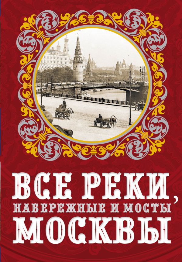 Все реки, набережные и мосты Москвы Все реки, набережные и мосты Москвы Бобров А.А.