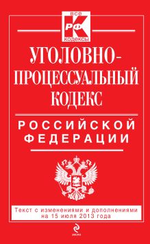Уголовно-процессуальный кодекс Российской Федерации : текст с изм. и доп. на 15 июля 2013 г.