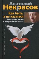 Как быть, а не казаться. Викторина жизни в вопросах и ответах. Некрасов А.А. Как быть, а не казаться. Викторина жизни в вопросах и ответах. Некрасов А.А.