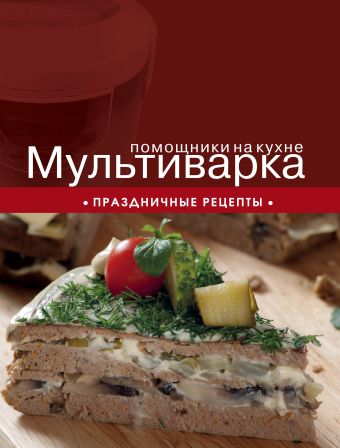Мультиварка. Праздничные рецепты Мультиварка. Праздничные рецепты