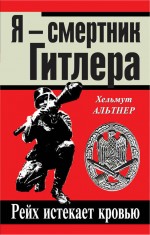 Я - смертник Гитлера. Рейх истекает кровью Я - смертник Гитлера. Рейх истекает кровью Альтнер Х.