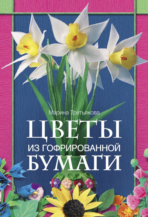 Цветы из гофрированной бумаги Цветы из гофрированной бумаги Третьякова М.