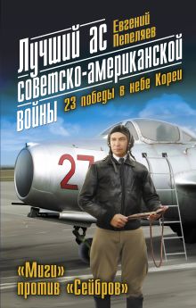 Обложка Лучший ас советско-американской войны. 23 победы в небе Кореи Евгений Пепеляев