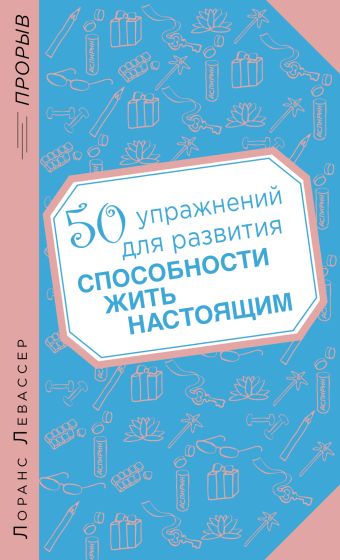 50 упражнений для развития способности жить настоящим 50 упражнений для развития способности жить настоящим Левассер Л.