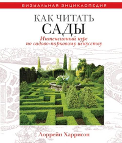 Как читать сады. Интенсивный курс по садово-парковому искусству Как читать сады. Интенсивный курс по садово-парковому искусству Харрисон Лоррейн