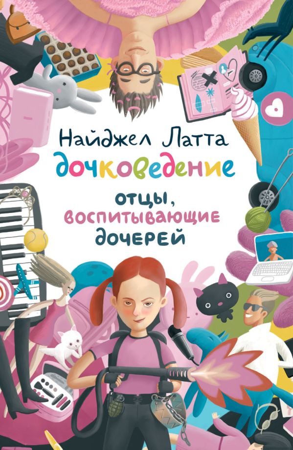 Дочковедение. Отцы, воспитывающие дочерей Дочковедение. Отцы, воспитывающие дочерей Латта Найджел