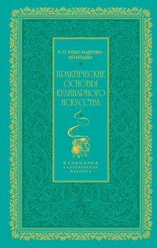 Александрова-Игнатьева П.П. - Практические основы кулинарного искусства (зеленая) обложка книги Александрова-Игнатьева П.П. - Практические основы кулинарного искусства (зеленая) обложка книги