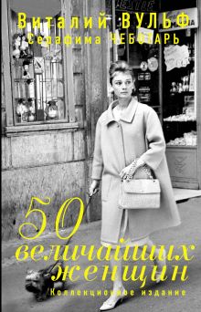Обложка 50 величайших женщин. Коллекционное издание Виталий Вульф, Серафима Чеботарь