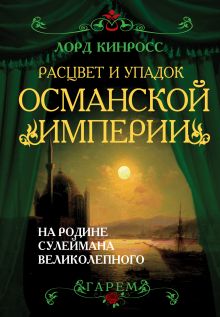 Кинросс Дж., лорд - Расцвет и упадок Османской империи. На родине Сулеймана Великолепного обложка книги Кинросс Дж., лорд - Расцвет и упадок Османской империи. На родине Сулеймана Великолепного обложка книги