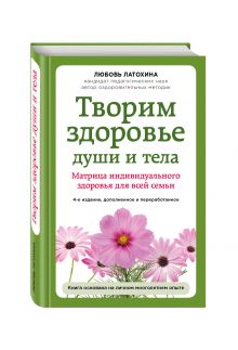 Любовь Латохина - Творим здоровье души и тела. Матрица индивидуального здоровья для всей семьи обложка книги Любовь Латохина - Творим здоровье души и тела. Матрица индивидуального здоровья для всей семьи обложка книги