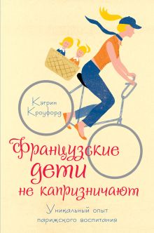 Кроуфорд К. - Французские дети не капризничают. Уникальный опыт парижского воспитания обложка книги Кроуфорд К. - Французские дети не капризничают. Уникальный опыт парижского воспитания обложка книги