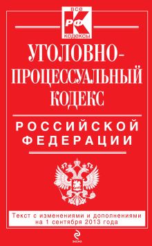 Уголовно-процессуальный кодекс Российской Федерации : текст с изм. и доп. на 1 сентября 2013 г.