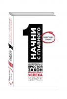 Начни с главного! 1 удивительно простой закон феноменального успеха Начни с главного! 1 удивительно простой закон феноменального успеха