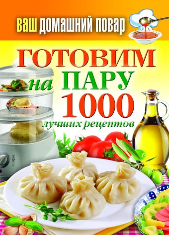 Ваш домашний повар. Готовим на пару.1000 лучших рецептов Ваш домашний повар. Готовим на пару.1000 лучших рецептов