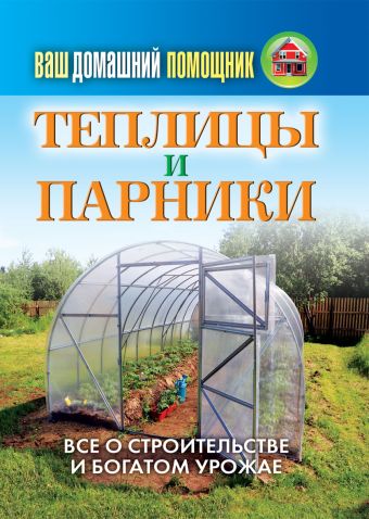 Ваш домашний помощник.Теплицы и парники Ваш домашний помощник.Теплицы и парники