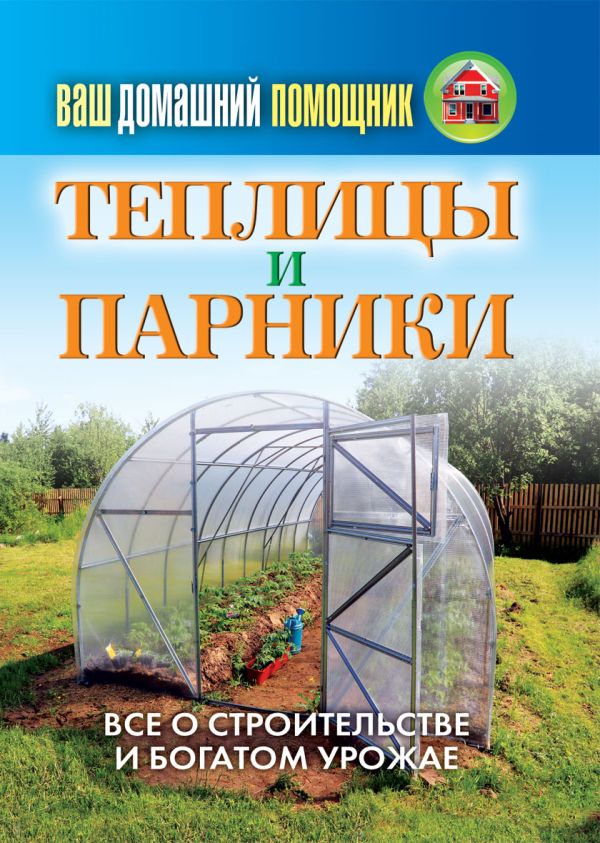 Ваш домашний помощник.Теплицы и парники Ваш домашний помощник.Теплицы и парники