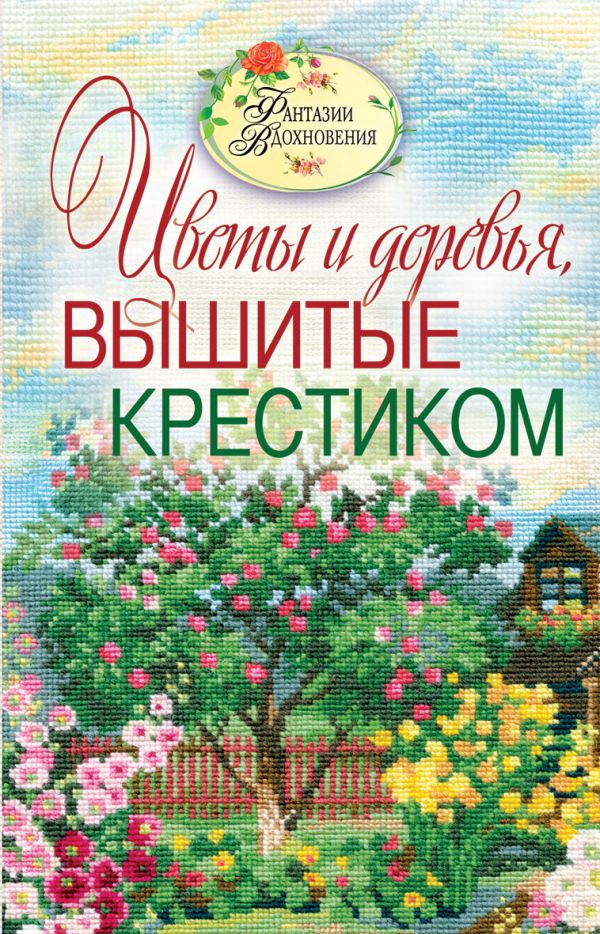 Вышитые пейзажи. Цветы и деревья, вышитые крестиком Вышитые пейзажи. Цветы и деревья, вышитые крестиком Ращупкина С.Ю.