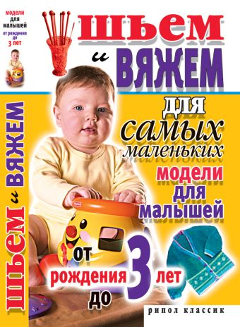Шьем и вяжем для самых маленьких. Модели для малышей от рождения до 3-х лет Шьем и вяжем для самых маленьких. Модели для малышей от рождения до 3-х лет Хворостухина С.А.