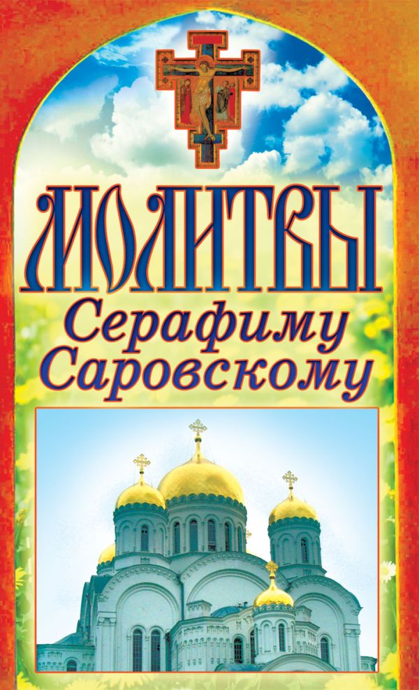 Молитвы Серафиму Саровскому Молитвы Серафиму Саровскому