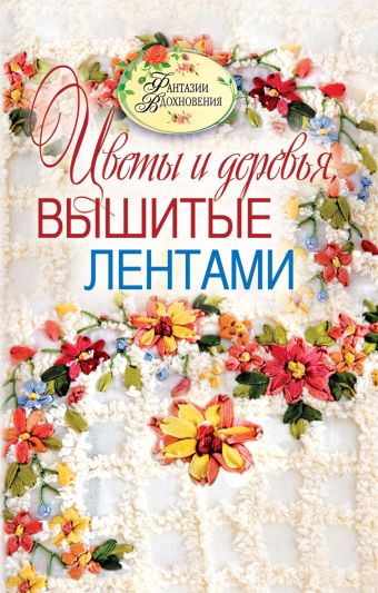 Цветы и деревья, вышитые лентами Цветы и деревья, вышитые лентами Ращупкина С.Ю.