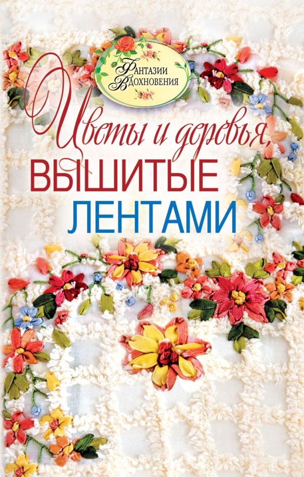 Цветы и деревья, вышитые лентами Цветы и деревья, вышитые лентами Ращупкина С.Ю.