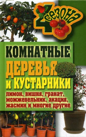 Комнатные деревья и кустарники: лимон, вишня, гранат, можжевельник, акация, жасмин и многие другие Комнатные деревья и кустарники: лимон, вишня, гранат, можжевельник, акация, жасмин и многие другие Серикова Г.А.