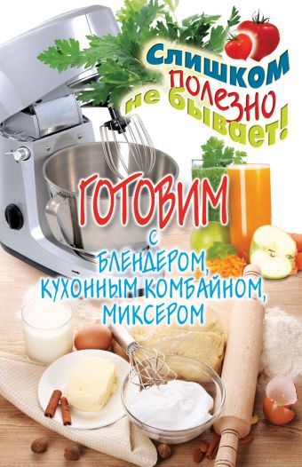 Готовим с блендером, кухонным комбайном, миксером Готовим с блендером, кухонным комбайном, миксером Нестерова Д.В.