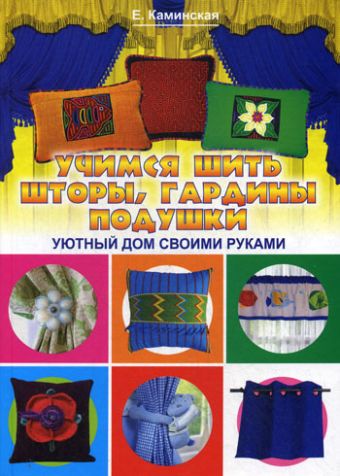 Учимся шить шторы,гардины,подушки.Уютный дом своими руками Учимся шить шторы,гардины,подушки.Уютный дом своими руками Каминская