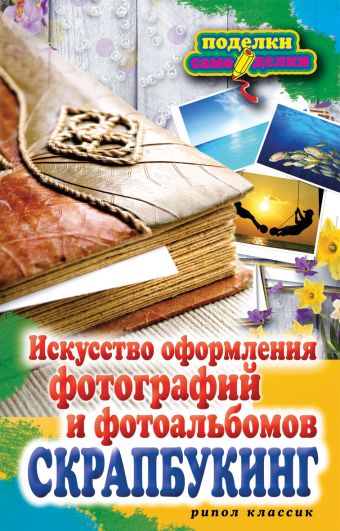 Скрапбукинг.Искусство оформления фотографий и фотоальбомов Скрапбукинг.Искусство оформления фотографий и фотоальбомов Каминская Е.А.